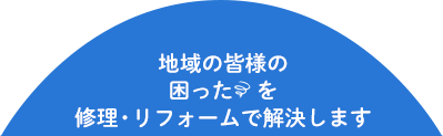 地域の皆様の困ったを修理・リフォームで解決します